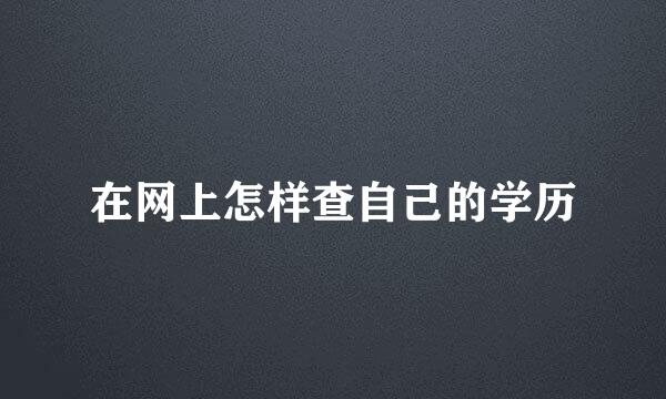 在网上怎样查自己的学历