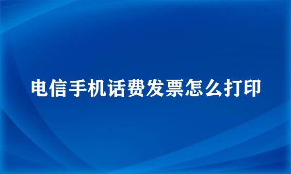 电信手机话费发票怎么打印