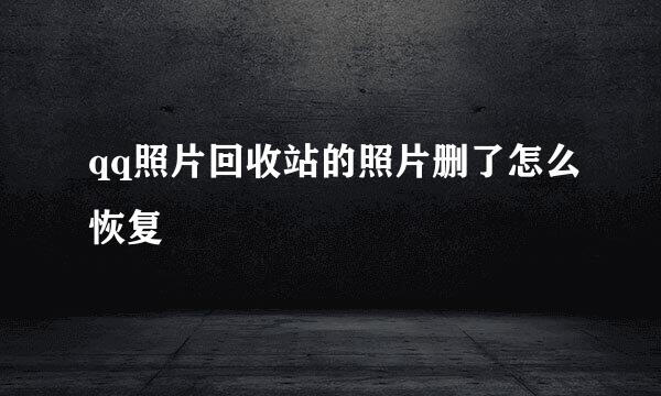 qq照片回收站的照片删了怎么恢复