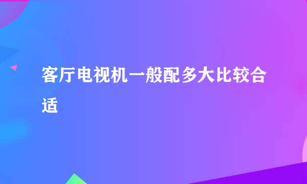 客厅电视机一般配多大比较合适