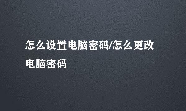 怎么设置电脑密码/怎么更改电脑密码
