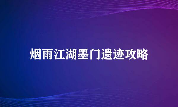 烟雨江湖墨门遗迹攻略