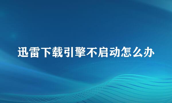 迅雷下载引擎不启动怎么办