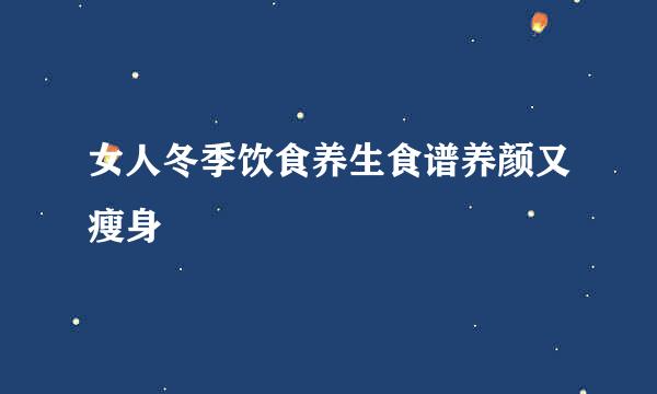 女人冬季饮食养生食谱养颜又瘦身