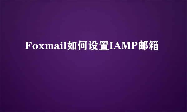 Foxmail如何设置IAMP邮箱