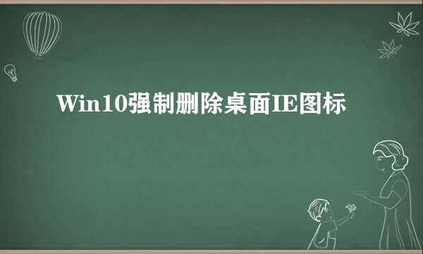 Win10强制删除桌面IE图标
