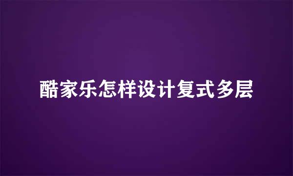 酷家乐怎样设计复式多层