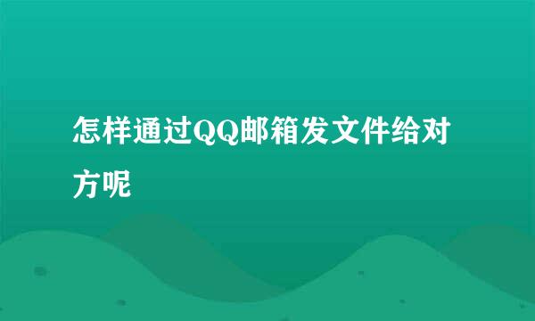 怎样通过QQ邮箱发文件给对方呢