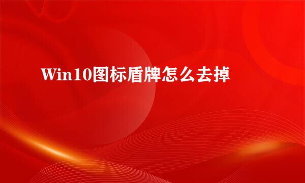 Win10图标盾牌怎么去掉