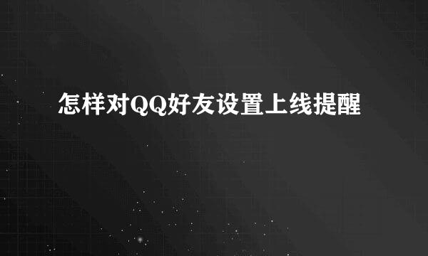 怎样对QQ好友设置上线提醒