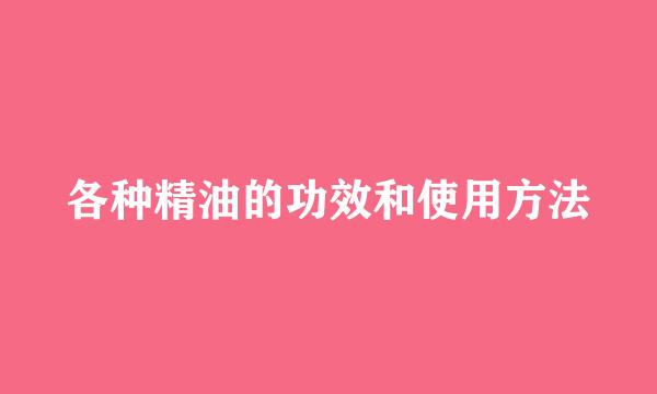 各种精油的功效和使用方法