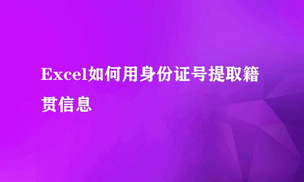 Excel如何用身份证号提取籍贯信息