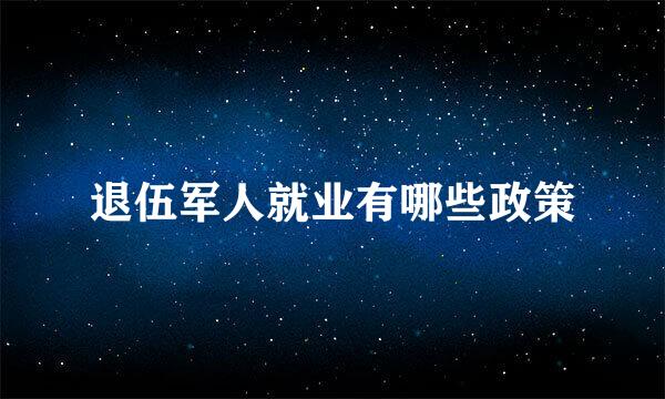 退伍军人就业有哪些政策