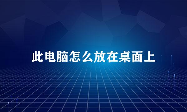 此电脑怎么放在桌面上