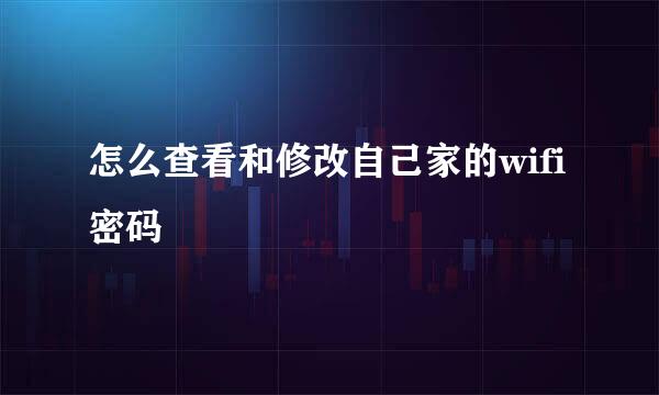 怎么查看和修改自己家的wifi密码