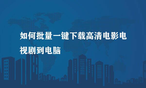 如何批量一键下载高清电影电视剧到电脑