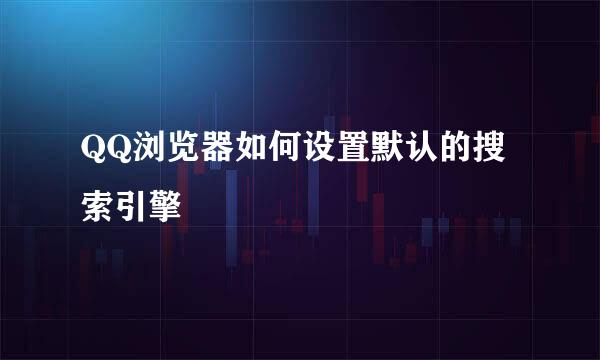 QQ浏览器如何设置默认的搜索引擎
