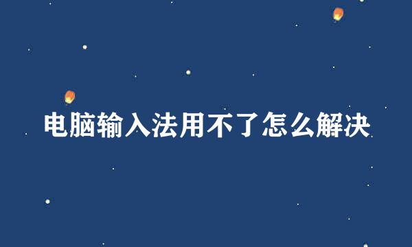 电脑输入法用不了怎么解决