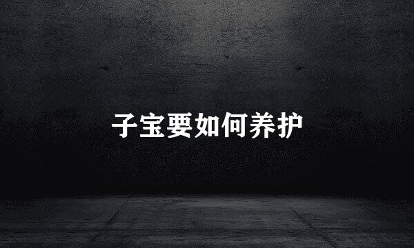 子宝要如何养护