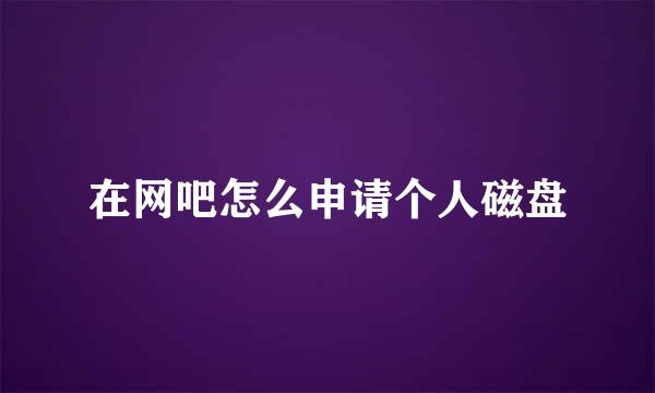 在网吧怎么申请个人磁盘