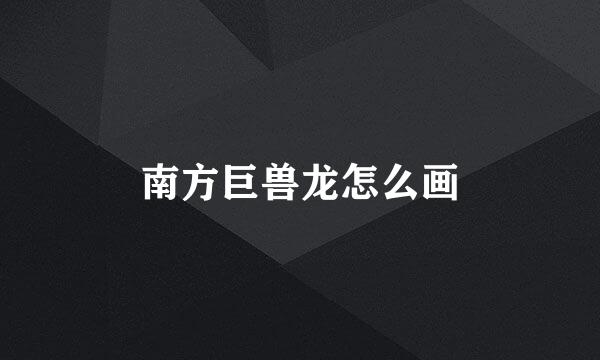 南方巨兽龙怎么画