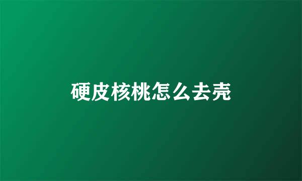 硬皮核桃怎么去壳