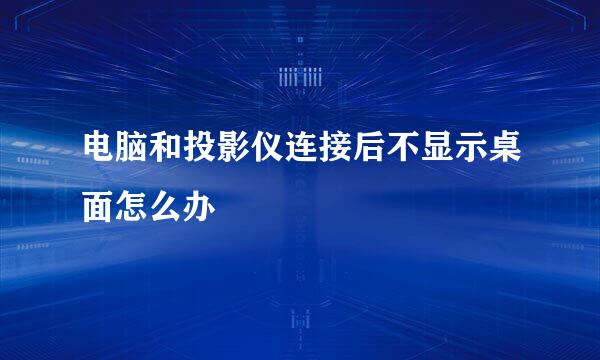 电脑和投影仪连接后不显示桌面怎么办