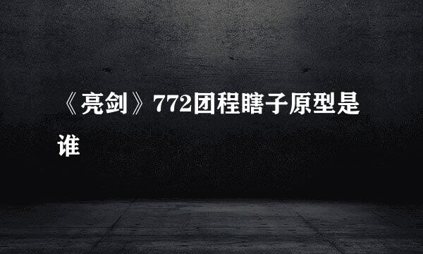 《亮剑》772团程瞎子原型是谁