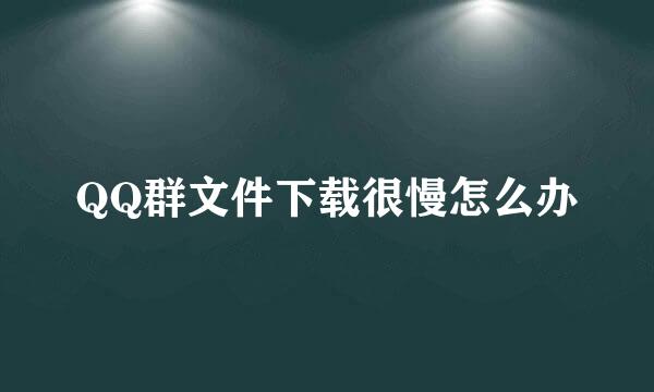 QQ群文件下载很慢怎么办
