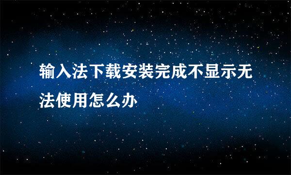 输入法下载安装完成不显示无法使用怎么办