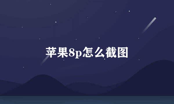 苹果8p怎么截图