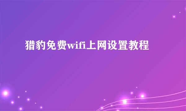 猎豹免费wifi上网设置教程