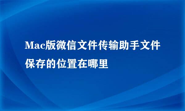 Mac版微信文件传输助手文件保存的位置在哪里