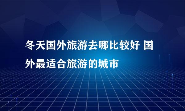 冬天国外旅游去哪比较好 国外最适合旅游的城市