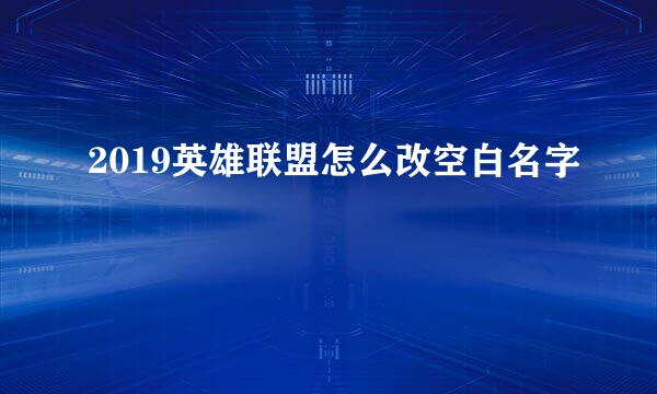 2019英雄联盟怎么改空白名字