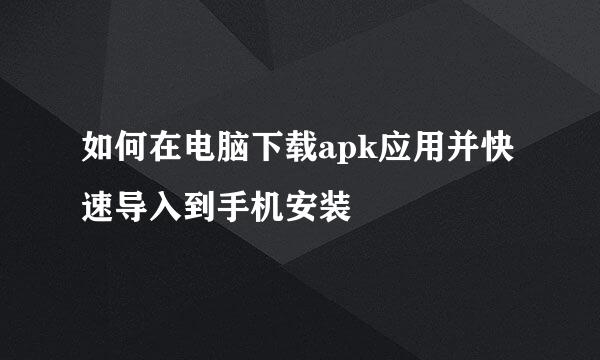 如何在电脑下载apk应用并快速导入到手机安装