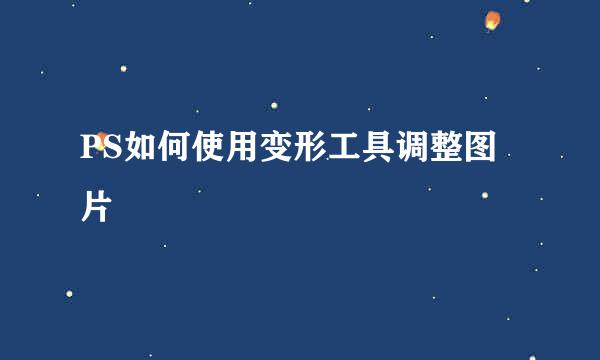PS如何使用变形工具调整图片