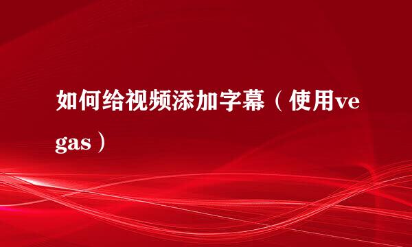 如何给视频添加字幕（使用vegas）