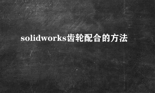 solidworks齿轮配合的方法