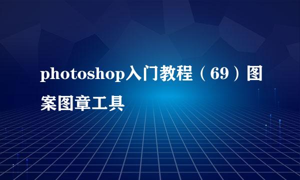 photoshop入门教程（69）图案图章工具