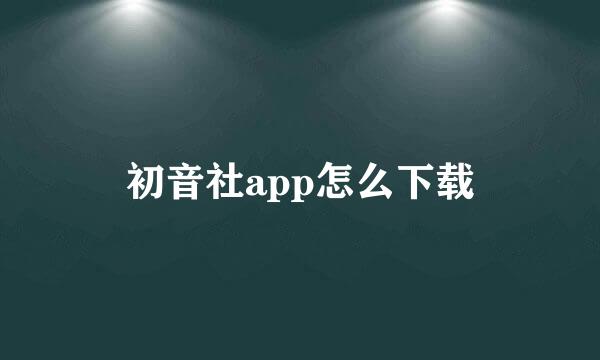 初音社app怎么下载