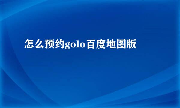 怎么预约golo百度地图版
