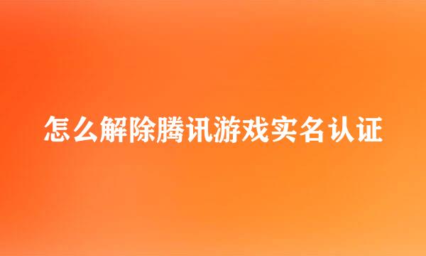 怎么解除腾讯游戏实名认证