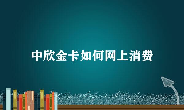 中欣金卡如何网上消费