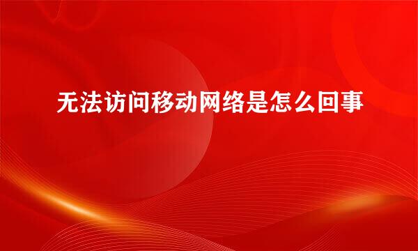 无法访问移动网络是怎么回事