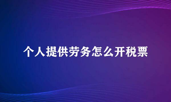个人提供劳务怎么开税票