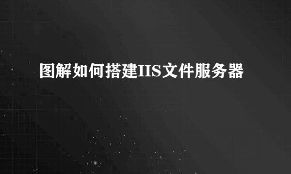 图解如何搭建IIS文件服务器