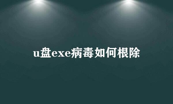 u盘exe病毒如何根除