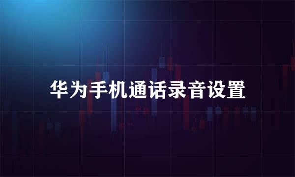 华为手机通话录音设置