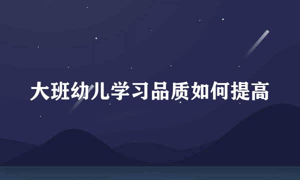 大班幼儿学习品质如何提高